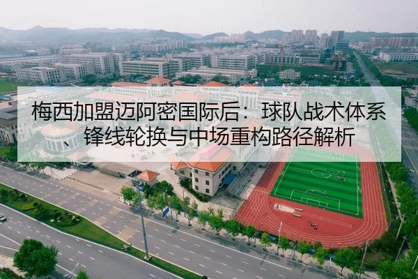 梅西加盟迈阿密国际后：球队战术体系、锋线轮换与中场重构路径解析