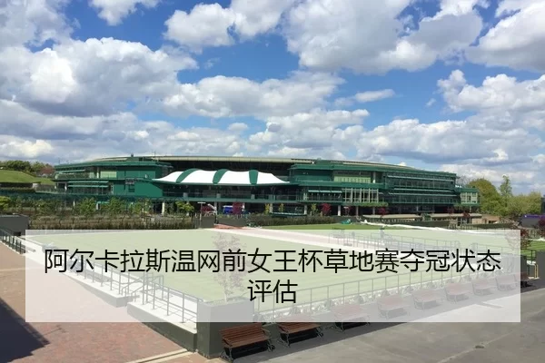 阿尔卡拉斯温网前女王杯草地赛夺冠状态评估